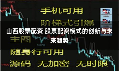 山西股票配资 股票配资模式的创新与未来趋势