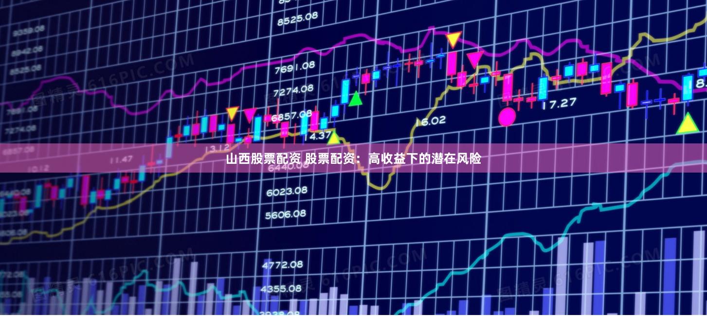山西股票配资 股票配资：高收益下的潜在风险