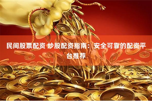 民间股票配资 炒股配资指南：安全可靠的配资平台推荐