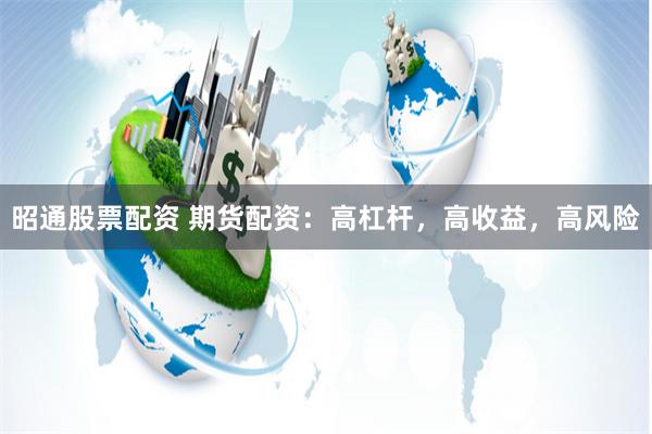 昭通股票配资 期货配资：高杠杆，高收益，高风险