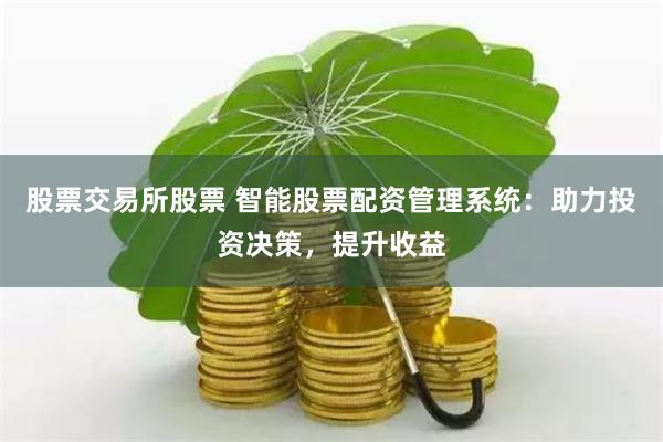 股票交易所股票 智能股票配资管理系统：助力投资决策，提升收益