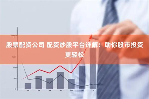 股票配资公司 配资炒股平台详解：助你股市投资更轻松