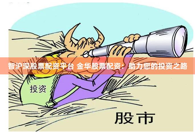 智沪深股票配资平台 金华股票配资：助力您的投资之路