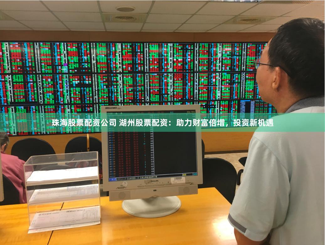 珠海股票配资公司 湖州股票配资：助力财富倍增，投资新机遇