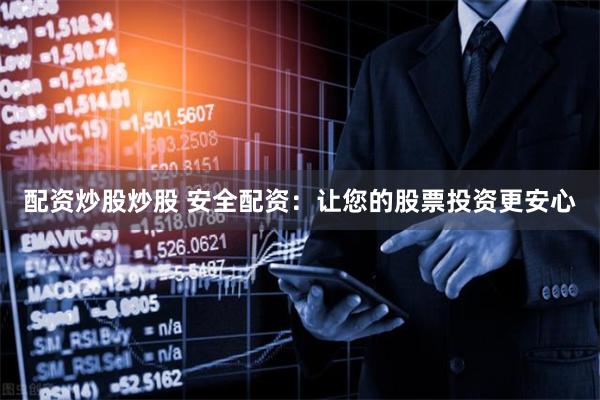 配资炒股炒股 安全配资：让您的股票投资更安心