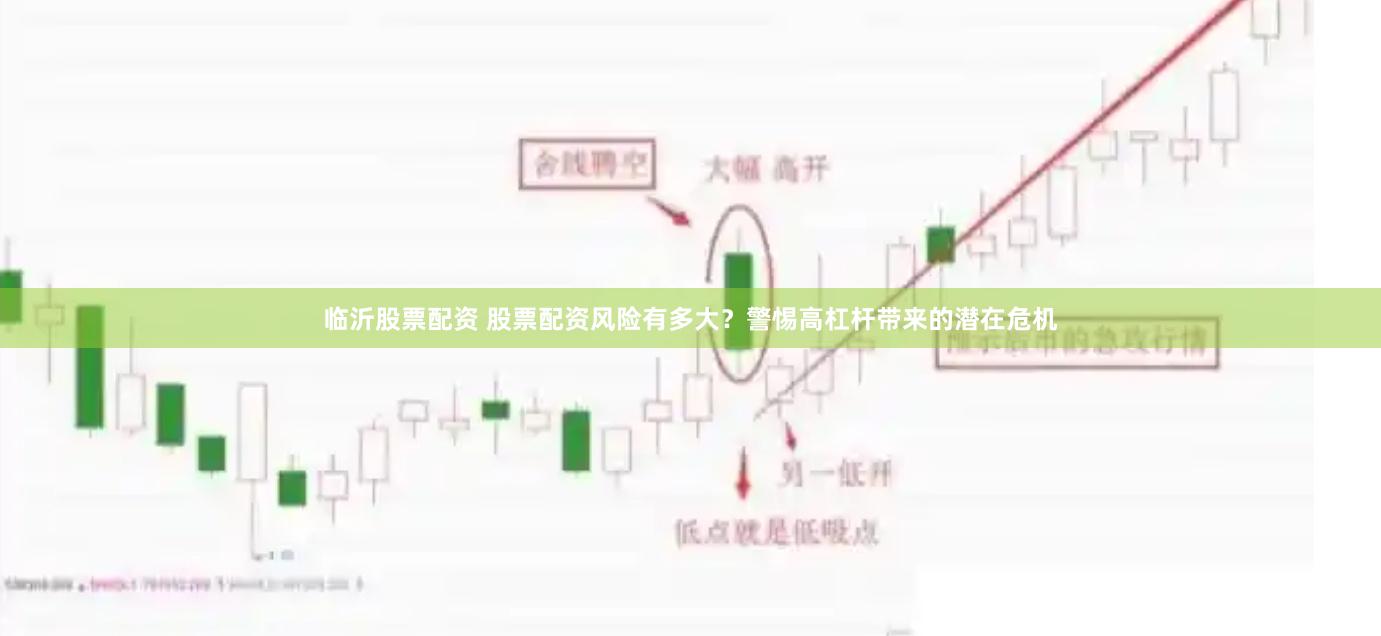 临沂股票配资 股票配资风险有多大？警惕高杠杆带来的潜在危机