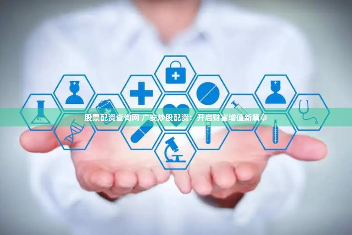 股票配资查询网 广安炒股配资：开启财富增值新篇章