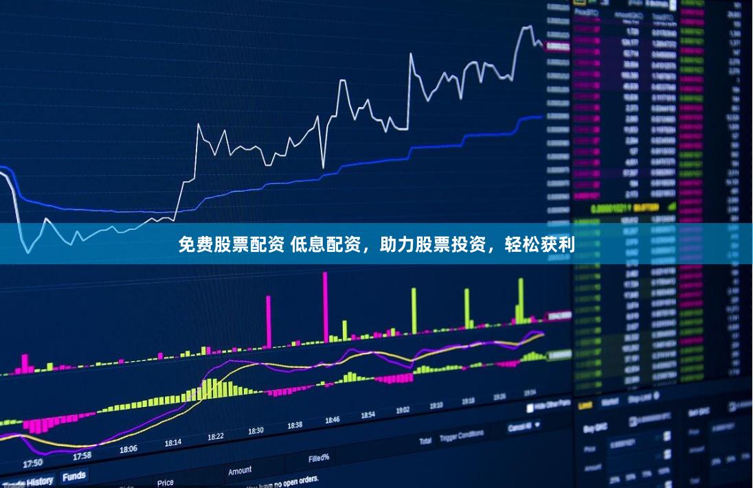 免费股票配资 低息配资，助力股票投资，轻松获利