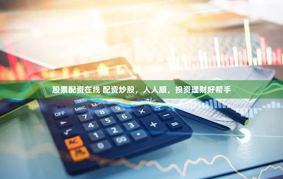 股票配资在线 配资炒股，人人顺，投资理财好帮手