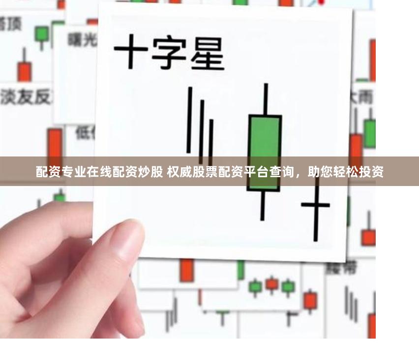 配资专业在线配资炒股 权威股票配资平台查询，助您轻松投资