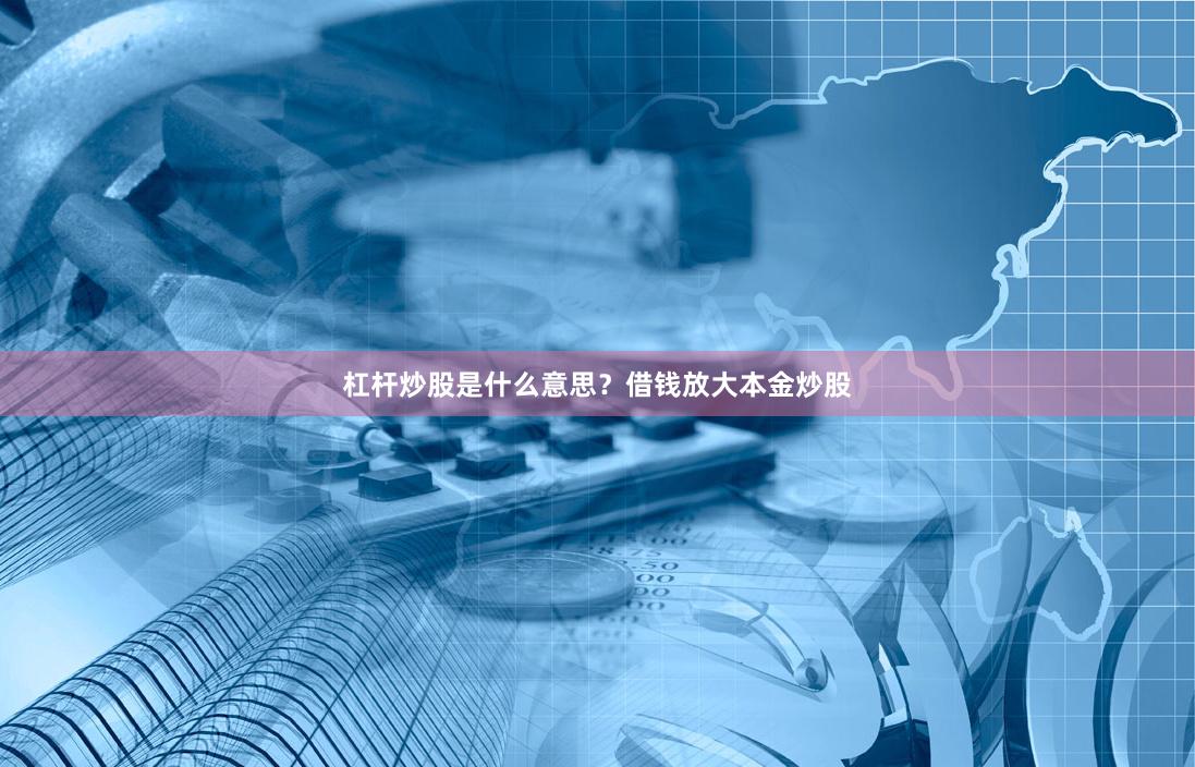杠杆炒股是什么意思？借钱放大本金炒股