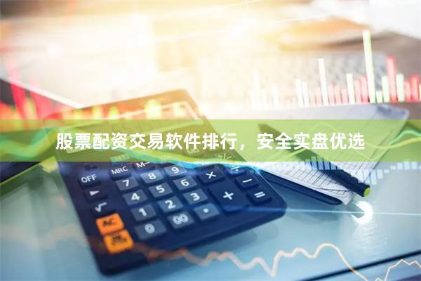 股票配资交易软件排行，安全实盘优选